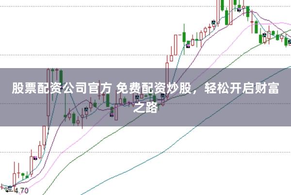 股票配资公司官方 免费配资炒股，轻松开启财富之路