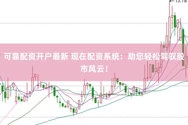 可靠配资开户最新 现在配资系统：助您轻松驾驭股市风云！