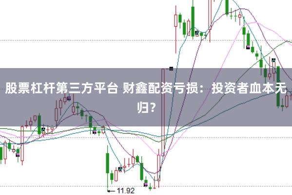 股票杠杆第三方平台 财鑫配资亏损：投资者血本无归？
