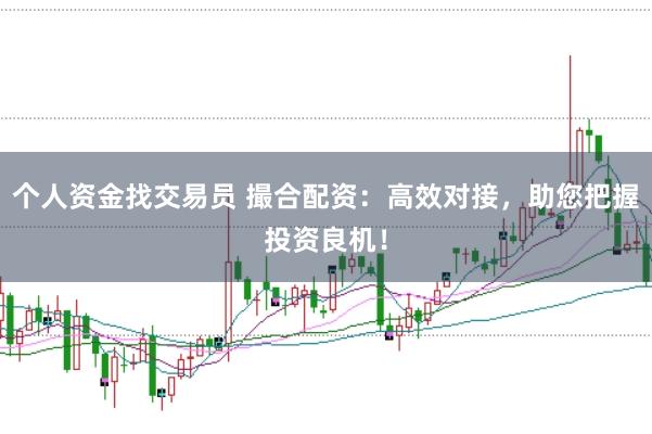 个人资金找交易员 撮合配资：高效对接，助您把握投资良机！