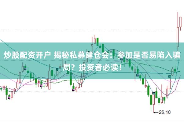 炒股配资开户 揭秘私募建仓会：参加是否易陷入骗局？投资者必读！