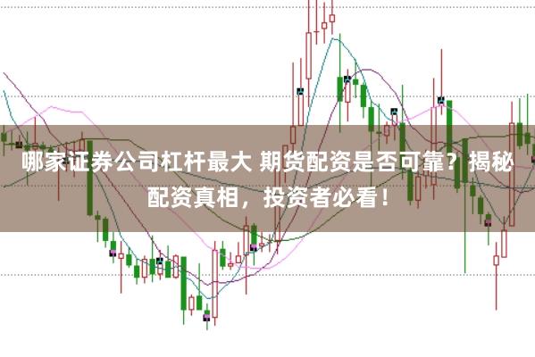 哪家证券公司杠杆最大 期货配资是否可靠？揭秘配资真相，投资者必看！