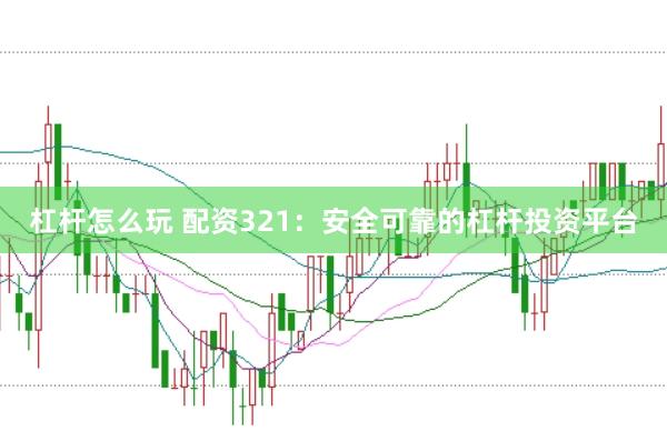 杠杆怎么玩 配资321：安全可靠的杠杆投资平台