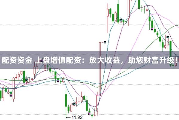 配资资金 上盘增值配资：放大收益，助您财富升级！