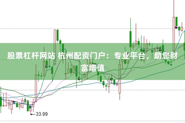 股票杠杆网站 杭州配资门户：专业平台，助您财富增值