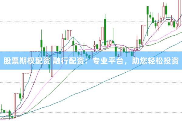 股票期权配资 融行配资：专业平台，助您轻松投资