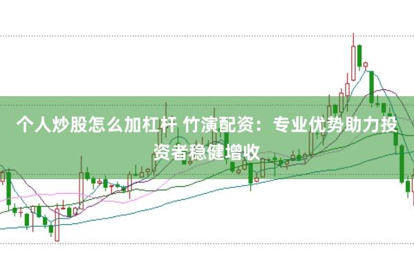 个人炒股怎么加杠杆 竹演配资：专业优势助力投资者稳健增收