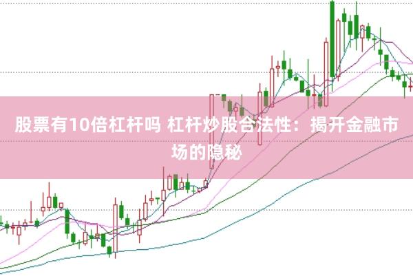 股票有10倍杠杆吗 杠杆炒股合法性：揭开金融市场的隐秘