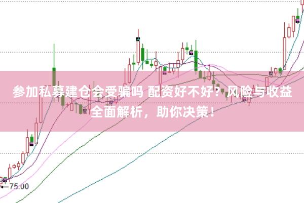 参加私募建仓会受骗吗 配资好不好？风险与收益全面解析，助你决策！