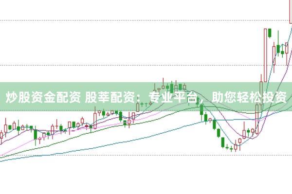 炒股资金配资 股莘配资：专业平台，助您轻松投资