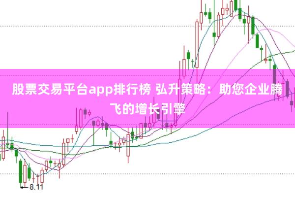 股票交易平台app排行榜 弘升策略：助您企业腾飞的增长引擎