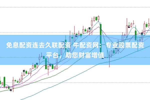 免息配资连去久联配资 牛配资网：专业股票配资平台，助您财富增值