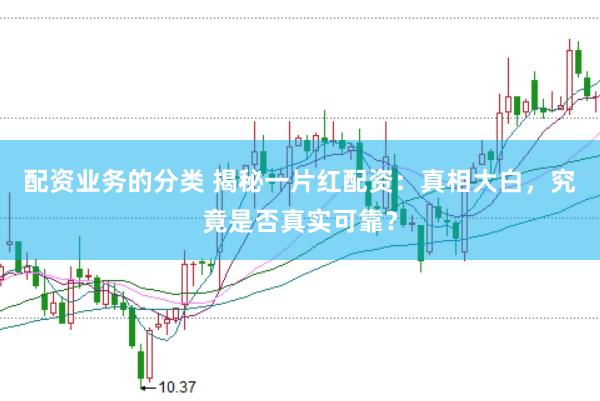 配资业务的分类 揭秘一片红配资：真相大白，究竟是否真实可靠？
