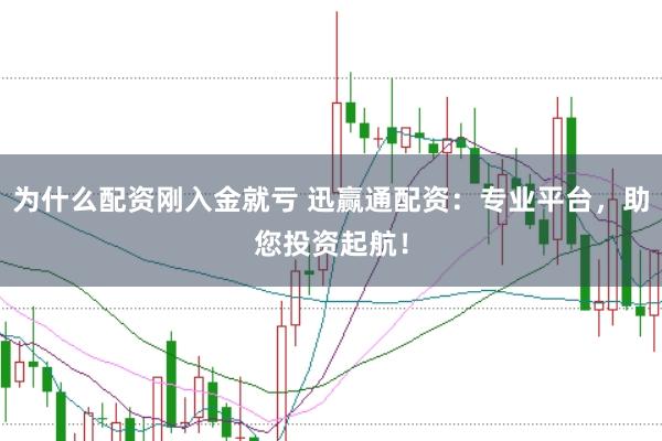 为什么配资刚入金就亏 迅赢通配资：专业平台，助您投资起航！
