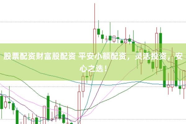 股票配资财富股配资 平安小额配资，灵活投资，安心之选！