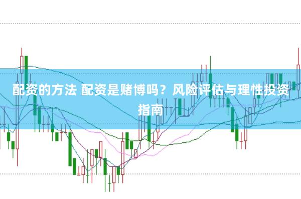 配资的方法 配资是赌博吗？风险评估与理性投资指南