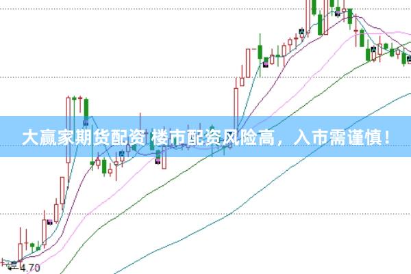 大赢家期货配资 楼市配资风险高，入市需谨慎！