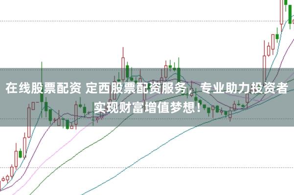 在线股票配资 定西股票配资服务，专业助力投资者实现财富增值梦想！