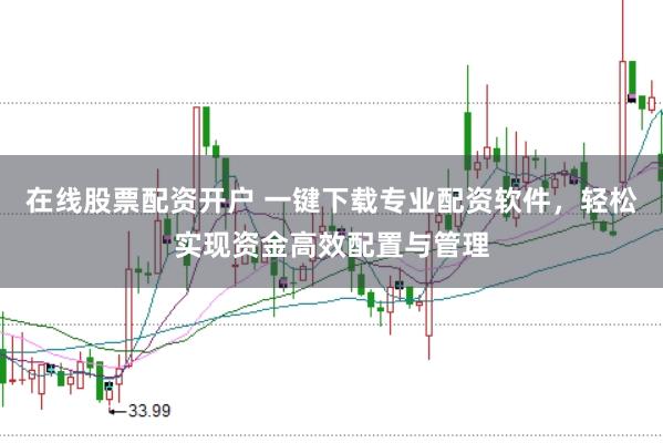 在线股票配资开户 一键下载专业配资软件，轻松实现资金高效配置与管理
