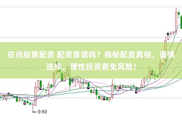 在线股票配资 配资靠谱吗？揭秘配资真相，谨慎选择，理性投资避免风险！