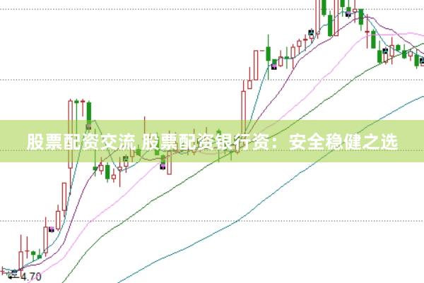 股票配资交流 股票配资银行资：安全稳健之选