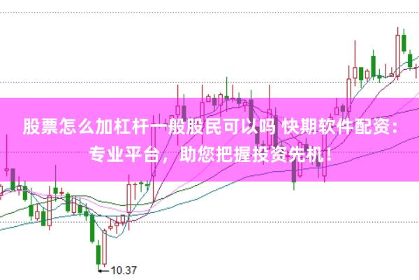 股票怎么加杠杆一般股民可以吗 快期软件配资：专业平台，助您把握投资先机！