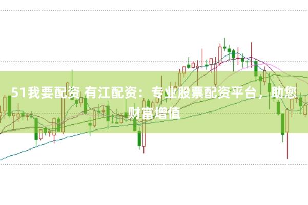 51我要配资 有江配资：专业股票配资平台，助您财富增值