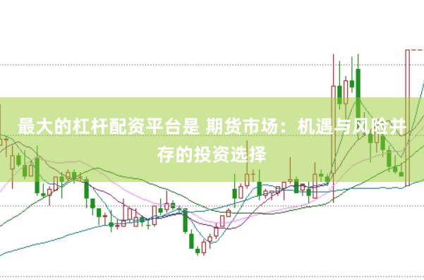 最大的杠杆配资平台是 期货市场：机遇与风险并存的投资选择