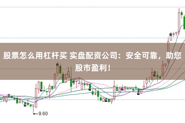 股票怎么用杠杆买 实盘配资公司：安全可靠，助您股市盈利！