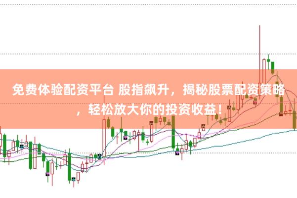 免费体验配资平台 股指飙升，揭秘股票配资策略，轻松放大你的投资收益！