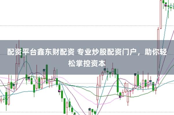 配资平台鑫东财配资 专业炒股配资门户，助你轻松掌控资本