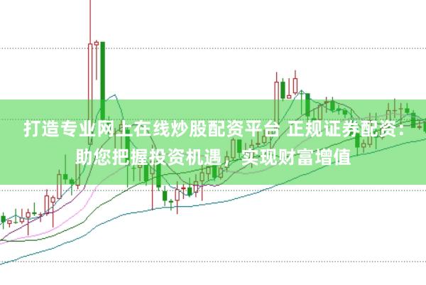 打造专业网上在线炒股配资平台 正规证券配资：助您把握投资机遇，实现财富增值