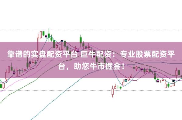 靠谱的实盘配资平台 巨牛配资：专业股票配资平台，助您牛市掘金！