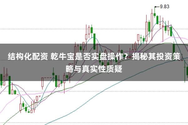 结构化配资 乾牛宝是否实盘操作？揭秘其投资策略与真实性质疑