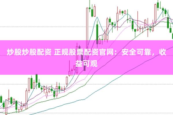 炒股炒股配资 正规股票配资官网：安全可靠，收益可观