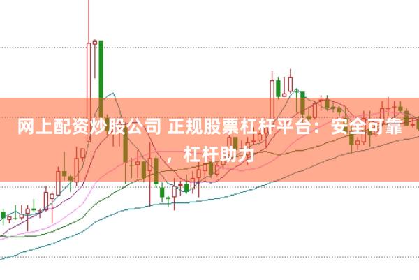 网上配资炒股公司 正规股票杠杆平台：安全可靠，杠杆助力