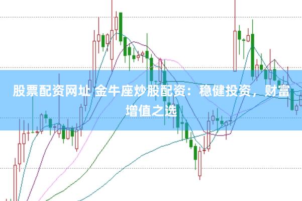 股票配资网址 金牛座炒股配资：稳健投资，财富增值之选