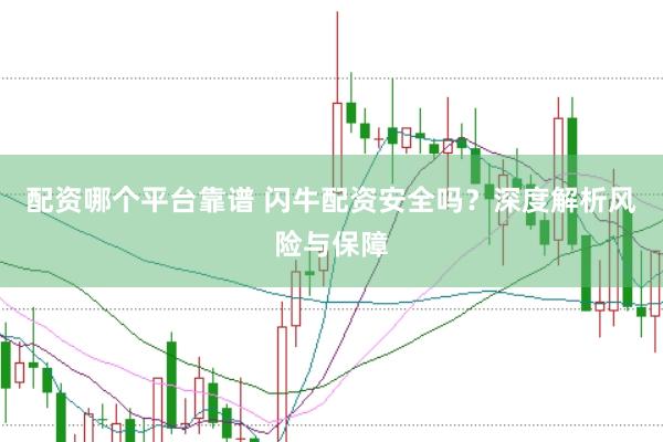 配资哪个平台靠谱 闪牛配资安全吗？深度解析风险与保障