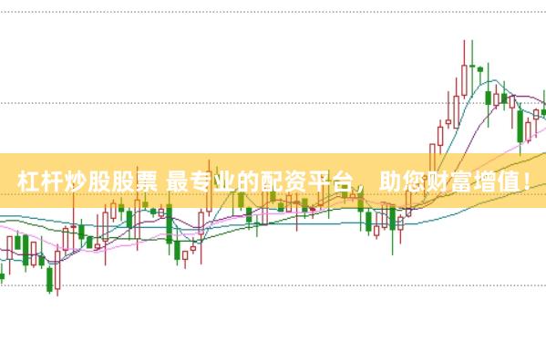 杠杆炒股股票 最专业的配资平台，助您财富增值！
