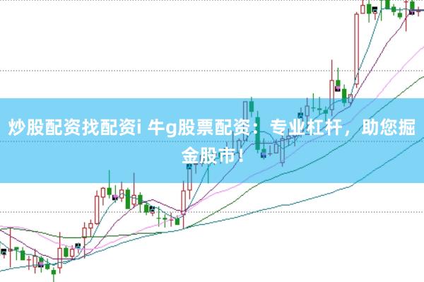 炒股配资找配资i 牛g股票配资：专业杠杆，助您掘金股市！