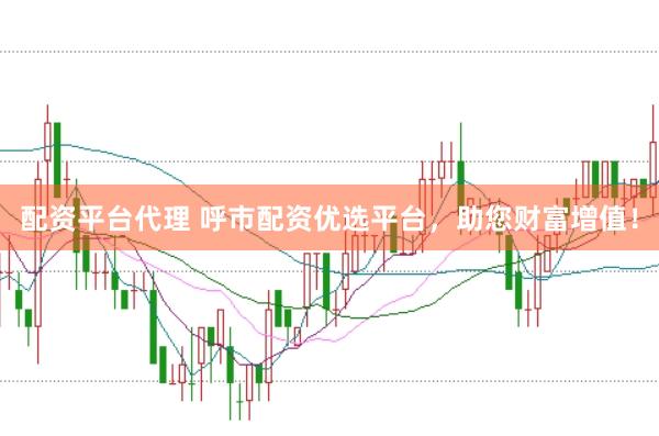 配资平台代理 呼市配资优选平台，助您财富增值！