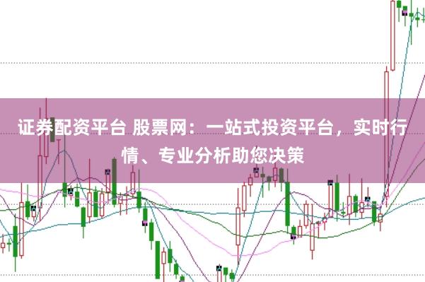 证券配资平台 股票网：一站式投资平台，实时行情、专业分析助您决策