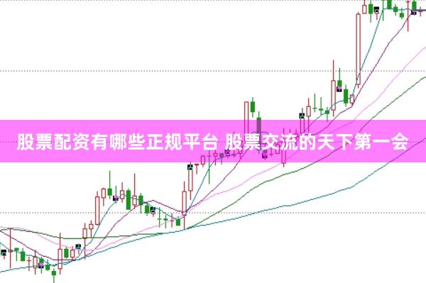 股票配资有哪些正规平台 股票交流的天下第一会
