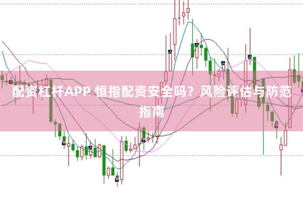 配资杠杆APP 恒指配资安全吗？风险评估与防范指南