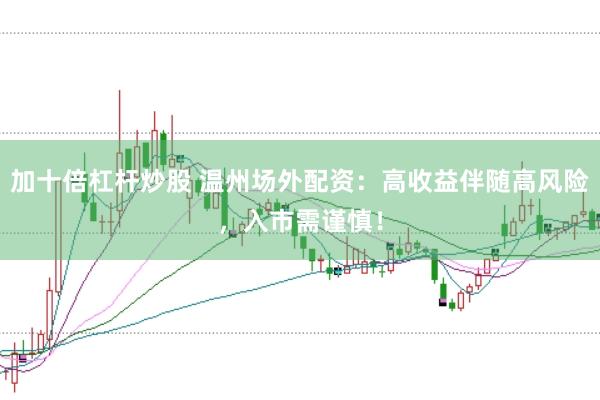 加十倍杠杆炒股 温州场外配资：高收益伴随高风险，入市需谨慎！