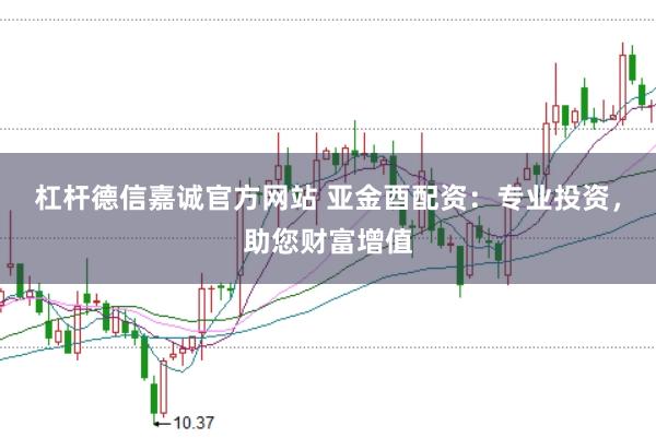杠杆德信嘉诚官方网站 亚金酉配资：专业投资，助您财富增值