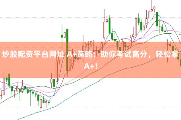 炒股配资平台网址 A+策略：助你考试高分，轻松拿A+！