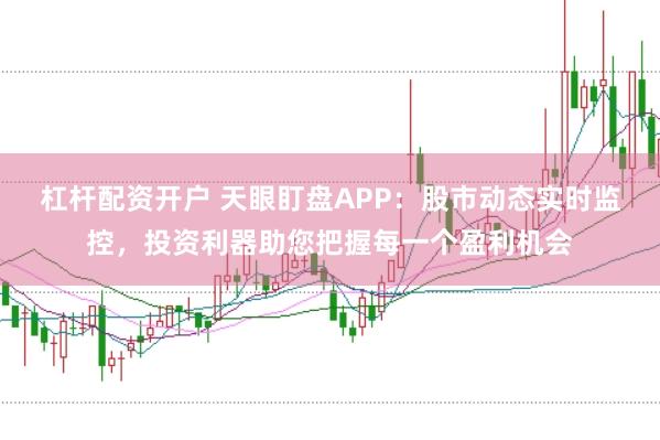 杠杆配资开户 天眼盯盘APP：股市动态实时监控，投资利器助您把握每一个盈利机会
