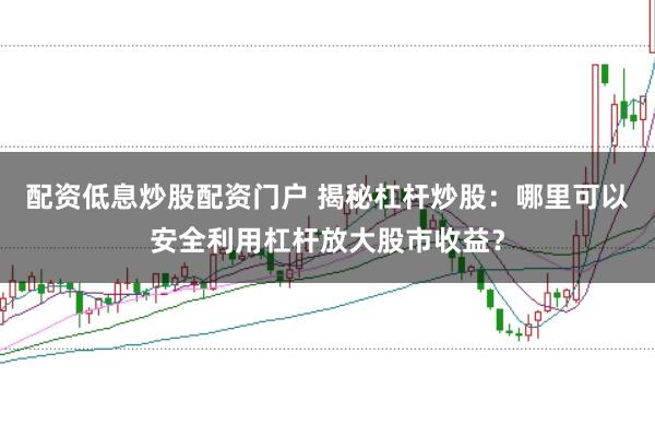 配资低息炒股配资门户 揭秘杠杆炒股：哪里可以安全利用杠杆放大股市收益？