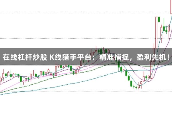 在线杠杆炒股 K线猎手平台：精准捕捉，盈利先机！